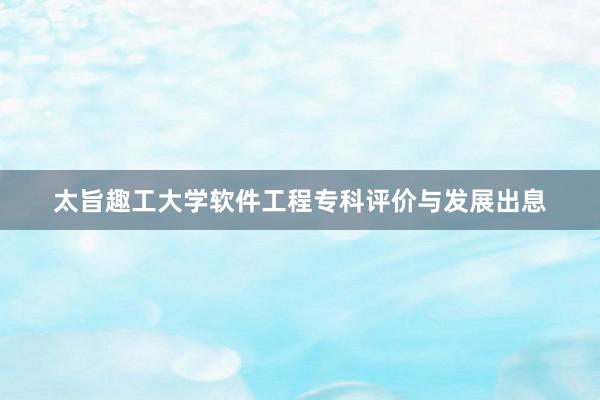 太旨趣工大学软件工程专科评价与发展出息