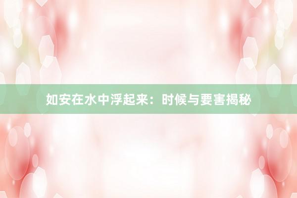 如安在水中浮起来：时候与要害揭秘