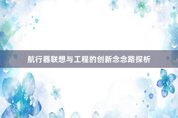 航行器联想与工程的创新念念路探析