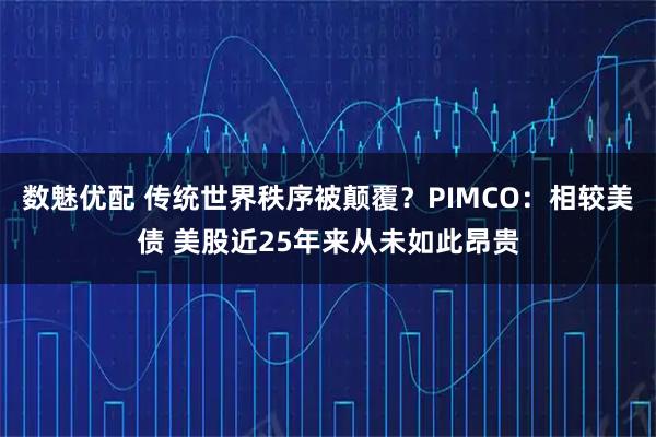 数魅优配 传统世界秩序被颠覆？PIMCO：相较美债 美股近25年来从未如此昂贵