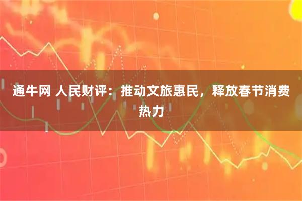 通牛网 人民财评：推动文旅惠民，释放春节消费热力