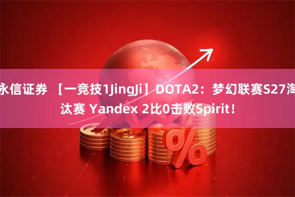 永信证券 【一竞技1JingJi】DOTA2：梦幻联赛S27淘汰赛 Yandex 2比0击败Spirit！