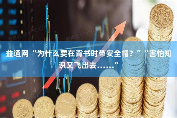 益通网 “为什么要在背书时带安全帽？”“害怕知识又飞出去……”