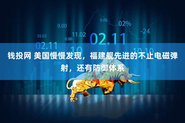 钱投网 美国慢慢发现，福建舰先进的不止电磁弹射，还有防御体系