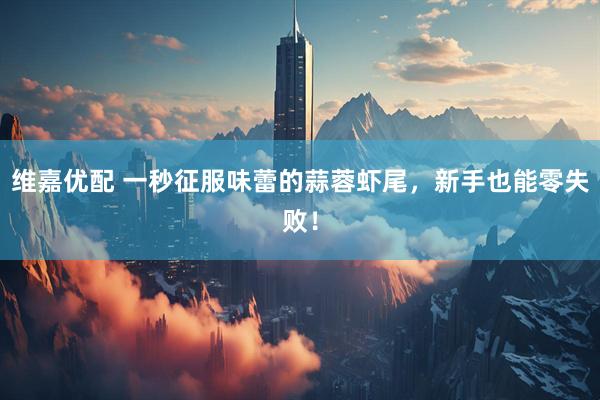 维嘉优配 一秒征服味蕾的蒜蓉虾尾，新手也能零失败！