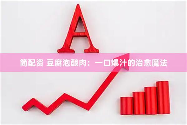 简配资 豆腐泡酿肉：一口爆汁的治愈魔法