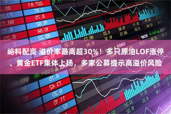 峪科配资 溢价率最高超30%！多只原油LOF涨停、黄金ETF集体上扬，多家公募提示高溢价风险