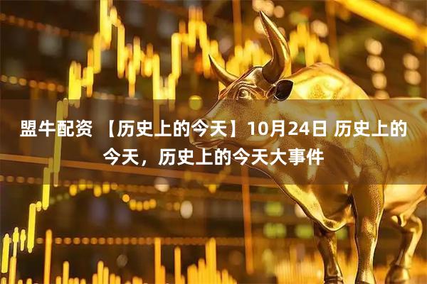盟牛配资 【历史上的今天】10月24日 历史上的今天，历史上的今天大事件