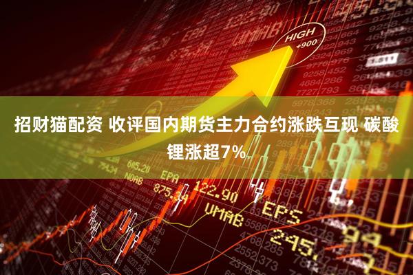 招财猫配资 收评国内期货主力合约涨跌互现 碳酸锂涨超7%